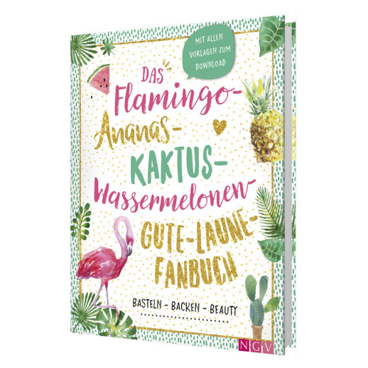 Das Flamingo Ananas Kaktus Wassermelonen Gute Laune Fanbuch: Backen, Basteln, Beauty